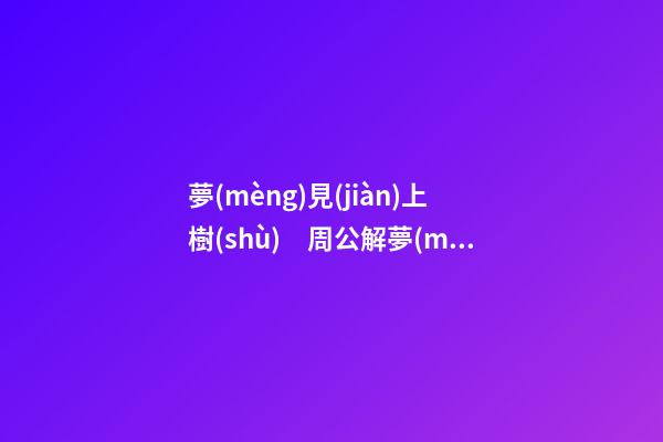 夢(mèng)見(jiàn)上樹(shù)　周公解夢(mèng)之夢(mèng)到上樹(shù)